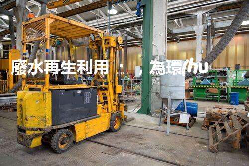 廢水再生利用，為環(huán)境保護帶來新希望！